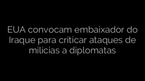 ​EUA convocam embaixador do Iraque para criticar ataques de milícias a diplomatas 